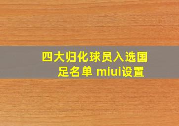 四大归化球员入选国足名单 miui设置